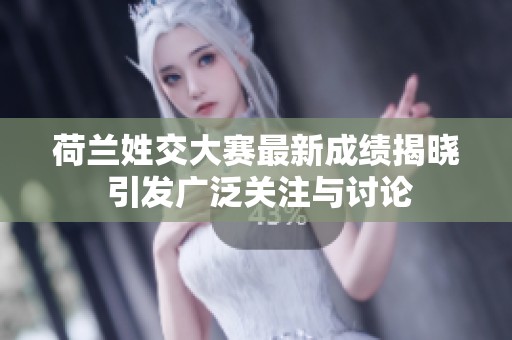 荷兰姓交大赛最新成绩揭晓 引发广泛关注与讨论
