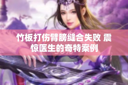 竹板打伤臂膀缝合失败 震惊医生的奇特案例