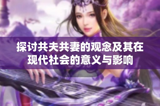 探讨共夫共妻的观念及其在现代社会的意义与影响