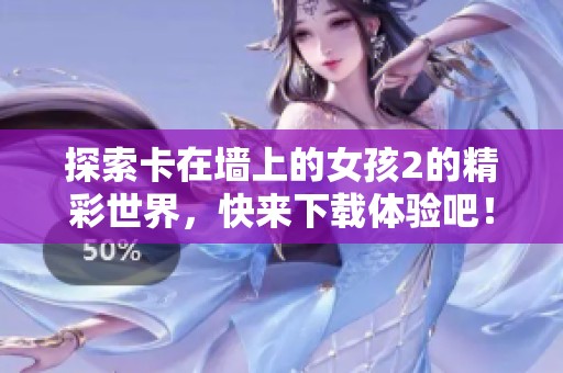 探索卡在墙上的女孩2的精彩世界，快来下载体验吧！