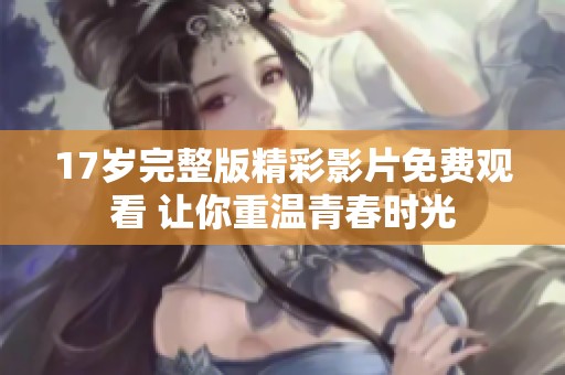 17岁完整版精彩影片免费观看 让你重温青春时光