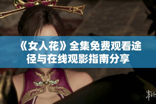 《女人花》全集免费观看途径与在线观影指南分享