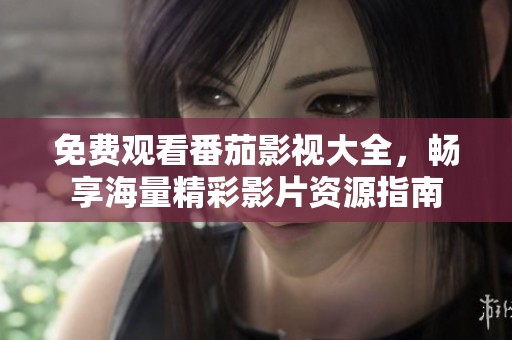 免费观看番茄影视大全，畅享海量精彩影片资源指南