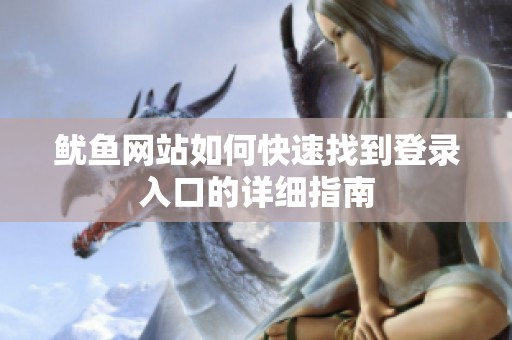 鱿鱼网站如何快速找到登录入口的详细指南