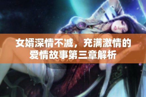 女婿深情不减，充满激情的爱情故事第三章解析