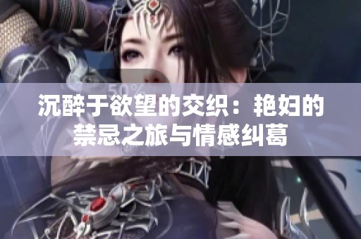 沉醉于欲望的交织：艳妇的禁忌之旅与情感纠葛