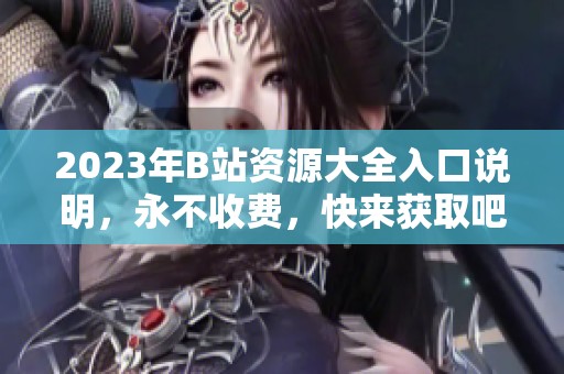 2023年B站资源大全入口说明，永不收费，快来获取吧