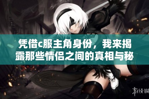 凭借c服主角身份，我来揭露那些情侣之间的真相与秘密
