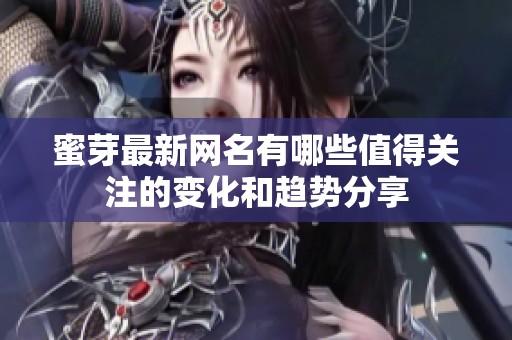 蜜芽最新网名有哪些值得关注的变化和趋势分享