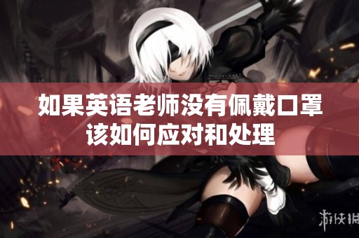 如果英语老师没有佩戴口罩该如何应对和处理