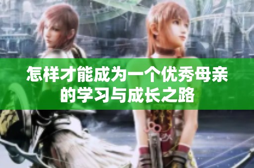 怎样才能成为一个优秀母亲的学习与成长之路