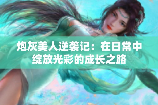 炮灰美人逆袭记：在日常中绽放光彩的成长之路