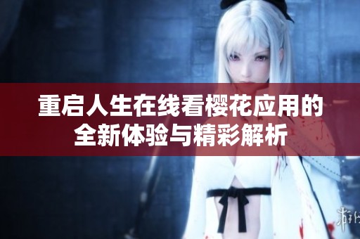 重启人生在线看樱花应用的全新体验与精彩解析