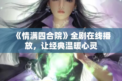 《情满四合院》全剧在线播放，让经典温暖心灵