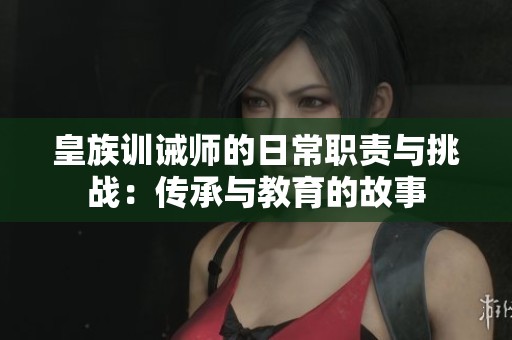 皇族训诫师的日常职责与挑战：传承与教育的故事