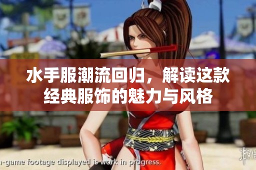 水手服潮流回归，解读这款经典服饰的魅力与风格