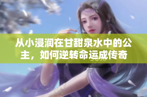 从小浸润在甘甜泉水中的公主，如何逆转命运成传奇