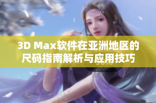 3D Max软件在亚洲地区的尺码指南解析与应用技巧