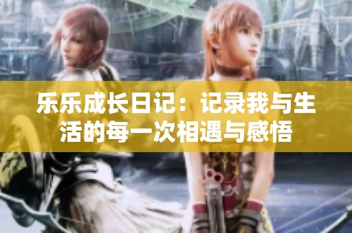 乐乐成长日记：记录我与生活的每一次相遇与感悟