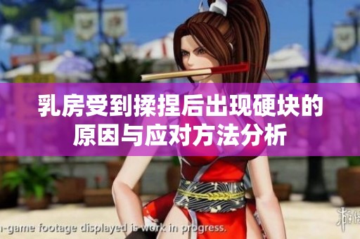 乳房受到揉捏后出现硬块的原因与应对方法分析