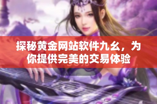 探秘黄金网站软件九幺，为你提供完美的交易体验