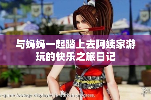 与妈妈一起踏上去阿姨家游玩的快乐之旅日记