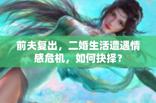前夫复出，二婚生活遭遇情感危机，如何抉择？