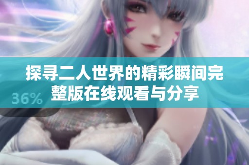 探寻二人世界的精彩瞬间完整版在线观看与分享