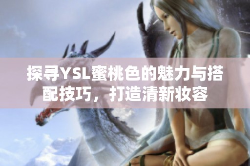 探寻YSL蜜桃色的魅力与搭配技巧，打造清新妆容