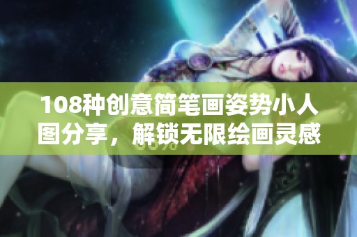 108种创意简笔画姿势小人图分享，解锁无限绘画灵感