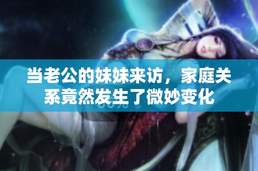 当老公的妹妹来访，家庭关系竟然发生了微妙变化