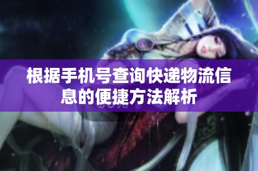 根据手机号查询快递物流信息的便捷方法解析