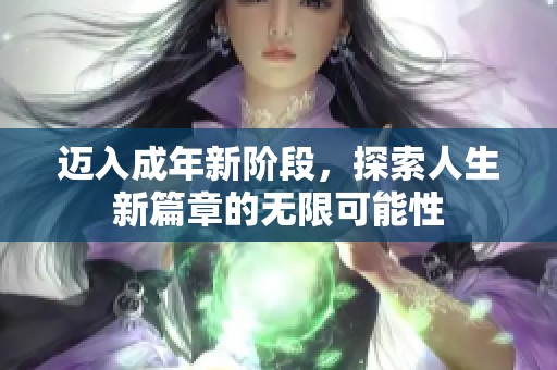 迈入成年新阶段，探索人生新篇章的无限可能性