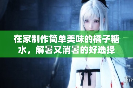 在家制作简单美味的橘子糖水，解暑又消暑的好选择
