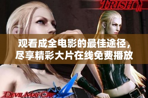 观看成全电影的最佳途径，尽享精彩大片在线免费播放