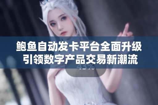 鲍鱼自动发卡平台全面升级 引领数字产品交易新潮流