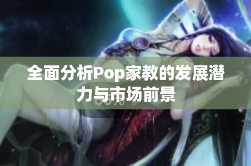全面分析Pop家教的发展潜力与市场前景