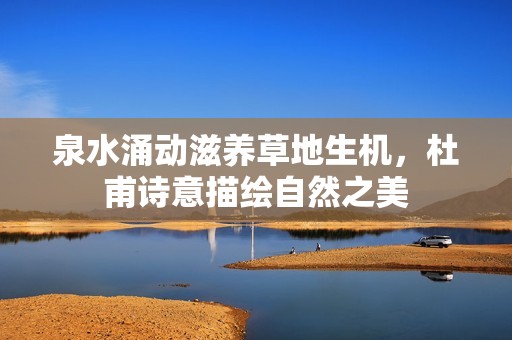 泉水涌动滋养草地生机，杜甫诗意描绘自然之美