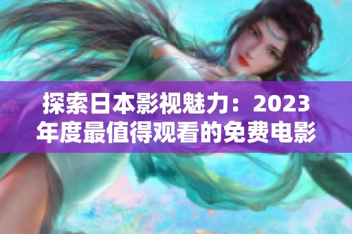探索日本影视魅力：2023年度最值得观看的免费电影推荐