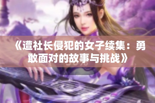 《遭社长侵犯的女子续集：勇敢面对的故事与挑战》