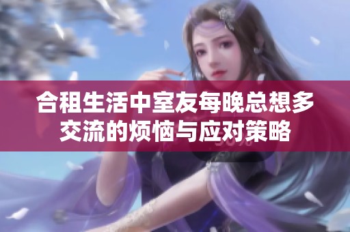 合租生活中室友每晚总想多交流的烦恼与应对策略