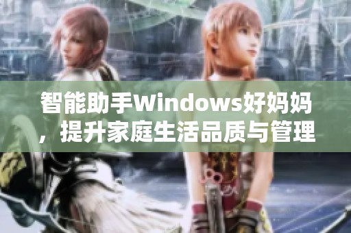 智能助手Windows好妈妈，提升家庭生活品质与管理效率