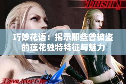 巧妙花语：揭示那些曾被盗的莲花独特特征与魅力
