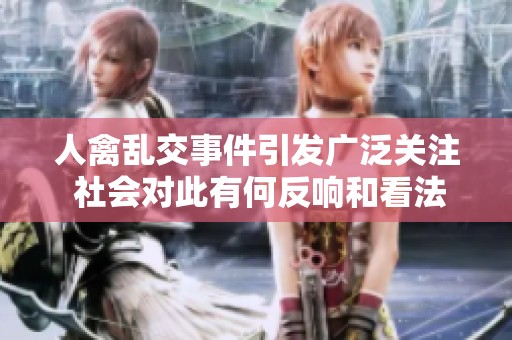 人禽乱交事件引发广泛关注 社会对此有何反响和看法