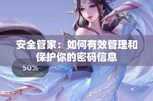 安全管家：如何有效管理和保护你的密码信息