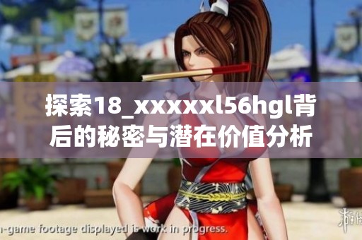 探索18_xxxxxl56hgl背后的秘密与潜在价值分析