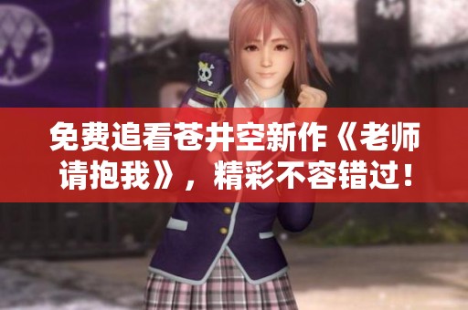 免费追看苍井空新作《老师请抱我》，精彩不容错过！