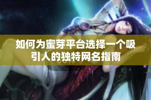 如何为蜜芽平台选择一个吸引人的独特网名指南
