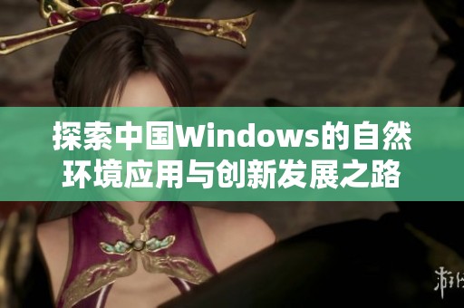 探索中国Windows的自然环境应用与创新发展之路