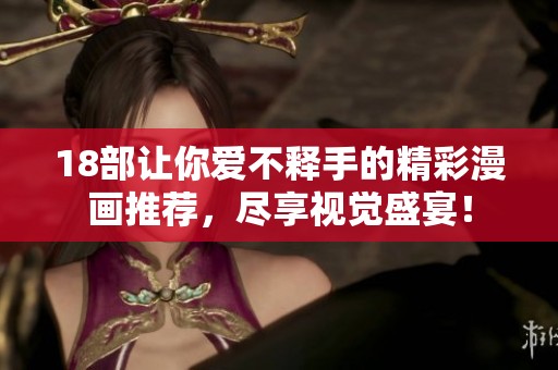 18部让你爱不释手的精彩漫画推荐，尽享视觉盛宴！